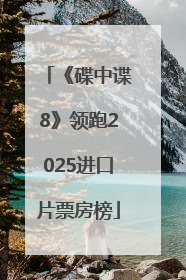 《碟中谍8》领跑2025进口片票房榜