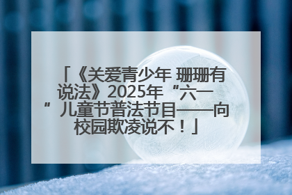《关爱青少年 珊珊有说法》2025年“六一”儿童节普法节目——向校园欺凌说不！