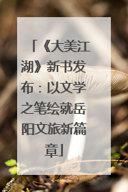 《大美江湖》新书发布：以文学之笔绘就岳阳文旅新篇章