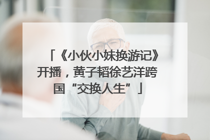 《小伙小妹换游记》开播，黄子韬徐艺洋跨国“交换人生”