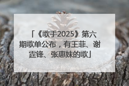 《歌手2025》第六期歌单公布，有王菲、谢霆锋、张惠妹的歌