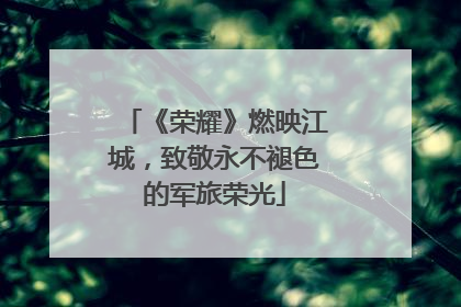 《荣耀》燃映江城，致敬永不褪色的军旅荣光