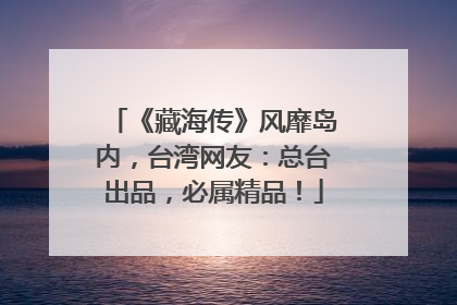 《藏海传》风靡岛内，台湾网友：总台出品，必属精品！