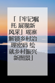 「牢记嘱托 展现新风采」瑶寨解锁乡村治理密码 绘就乡村振兴新图景