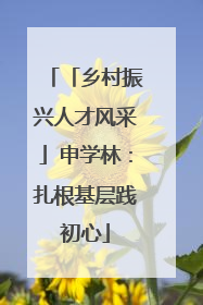 「乡村振兴人才风采」申学林：扎根基层践初心