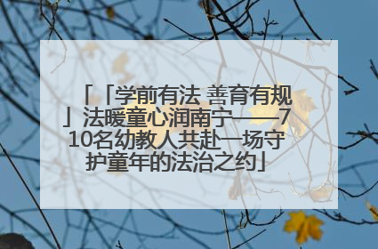 「学前有法 善育有规」法暖童心润南宁——710名幼教人共赴一场守护童年的法治之约