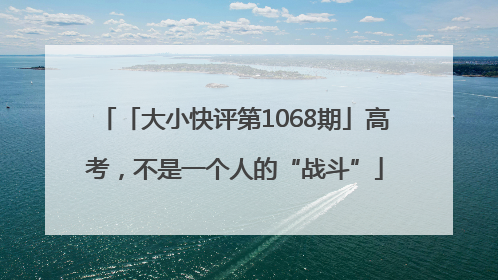 「大小快评第1068期」高考，不是一个人的“战斗”