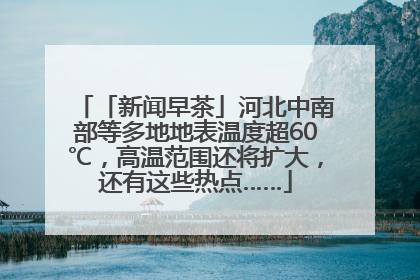 「新闻早茶」河北中南部等多地地表温度超60℃，高温范围还将扩大，还有这些热点……