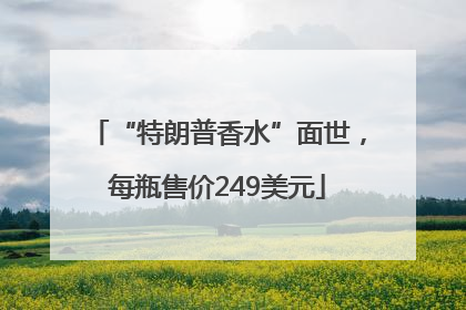 “特朗普香水”面世，每瓶售价249美元