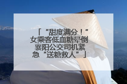 “甜度满分！”女乘客低血糖晕倒 襄阳公交司机紧急“送糖救人”