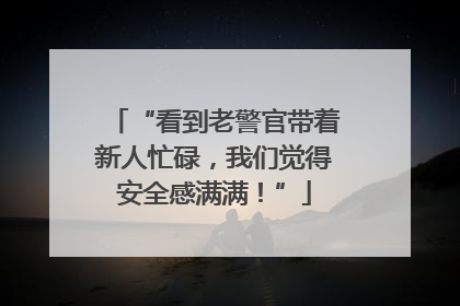 “看到老警官带着新人忙碌，我们觉得安全感满满！”