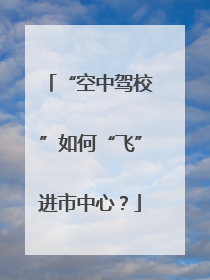 “空中驾校”如何“飞”进市中心？