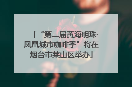 “第二届黄海明珠·凤凰城市咖啡季”将在烟台市莱山区举办