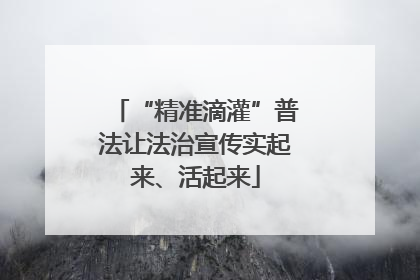 “精准滴灌”普法让法治宣传实起来、活起来