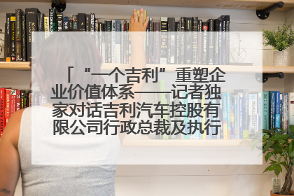 “一个吉利”重塑企业价值体系——记者独家对话吉利汽车控股有限公司行政总裁及执行董事桂生悦