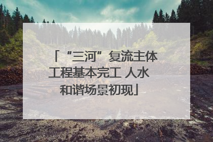 “三河”复流主体工程基本完工 人水和谐场景初现