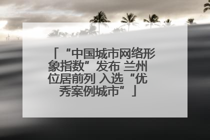 “中国城市网络形象指数”发布 兰州位居前列 入选“优秀案例城市”