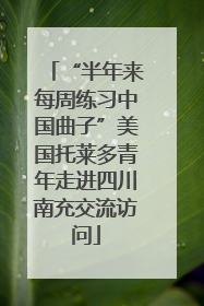 “半年来每周练习中国曲子”美国托莱多青年走进四川南充交流访问