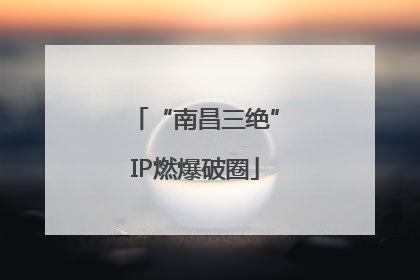 “南昌三绝”IP燃爆破圈