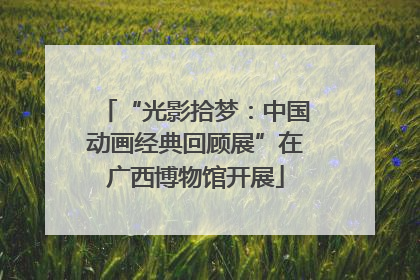 “光影拾梦：中国动画经典回顾展”在广西博物馆开展