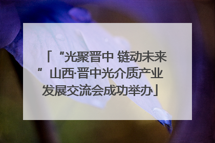“光聚晋中 链动未来”山西·晋中光介质产业发展交流会成功举办