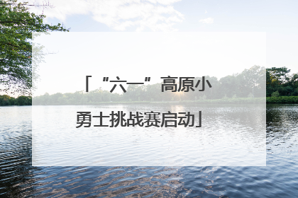 “六一”高原小勇士挑战赛启动