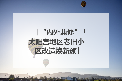 “内外兼修”！太阳宫地区老旧小区改造焕新颜