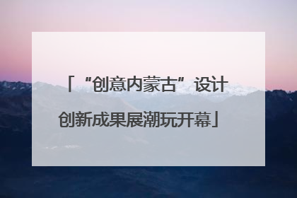 “创意内蒙古”设计创新成果展潮玩开幕