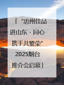“忠州佳品进山东・同心携手共繁荣”2025烟台推介会启幕