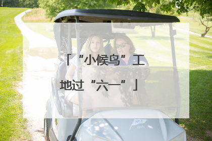 “小候鸟”工地过“六一”