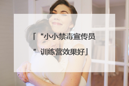 “小小禁毒宣传员”训练营效果好