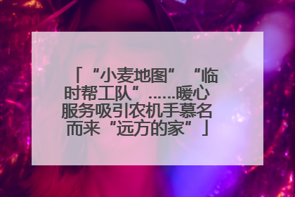 “小麦地图”“临时帮工队”……暖心服务吸引农机手慕名而来“远方的家”
