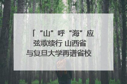 “山”呼“海”应 弦歌续行 山西省与复旦大学再谱省校合作新篇章