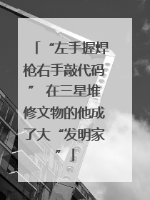 “左手握焊枪右手敲代码” 在三星堆修文物的他成了大“发明家”