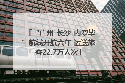 “广州-长沙-内罗毕”航线开航六年 运送旅客22.7万人次