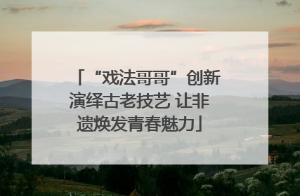 “戏法哥哥”创新演绎古老技艺 让非遗焕发青春魅力