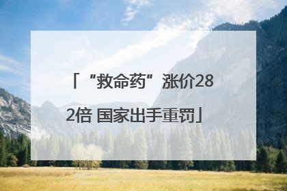 “救命药”涨价282倍 国家出手重罚