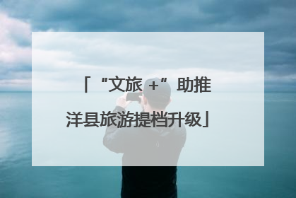 “文旅 +”助推洋县旅游提档升级