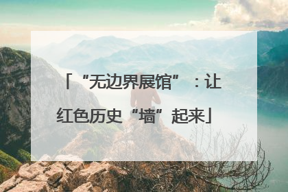 “无边界展馆”：让红色历史“墙”起来