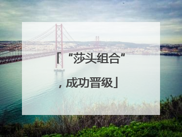 “莎头组合”，成功晋级