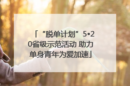 “脱单计划”5•20省级示范活动 助力单身青年为爱加速
