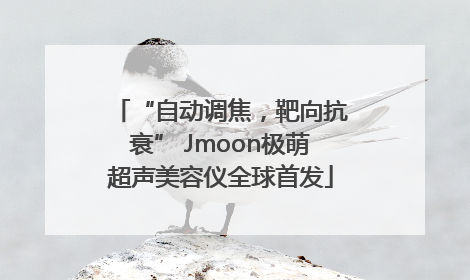 “自动调焦，靶向抗衰” Jmoon极萌超声美容仪全球首发