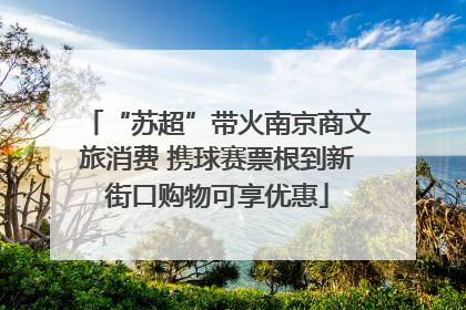 “苏超”带火南京商文旅消费 携球赛票根到新街口购物可享优惠