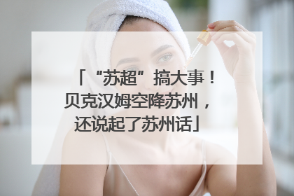 “苏超”搞大事！贝克汉姆空降苏州，还说起了苏州话