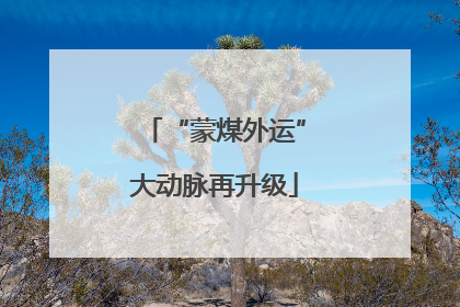 “蒙煤外运”大动脉再升级