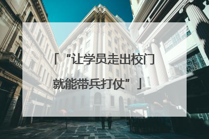 “让学员走出校门就能带兵打仗”