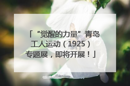 “觉醒的力量”青岛工人运动（1925）专题展，即将开展！