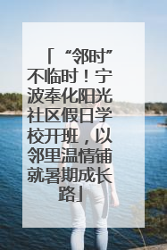 “邻时”不临时！宁波奉化阳光社区假日学校开班，以邻里温情铺就暑期成长路