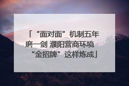 “面对面”机制五年磨一剑 濮阳营商环境“金招牌”这样炼成