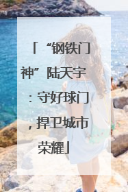 “钢铁门神”陆天宇：守好球门，捍卫城市荣耀